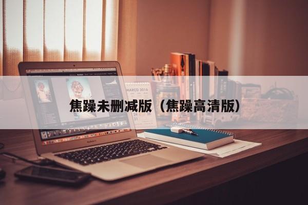 焦躁未删减版（焦躁高清版）
