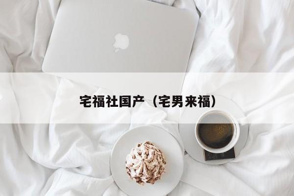 宅福社国产（宅男来福）