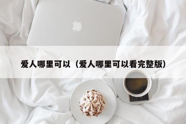 爱人哪里可以（爱人哪里可以看完整版）