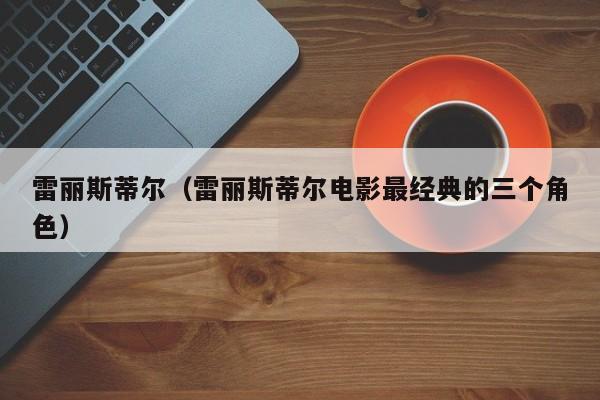 雷丽斯蒂尔（雷丽斯蒂尔电影最经典的三个角色）