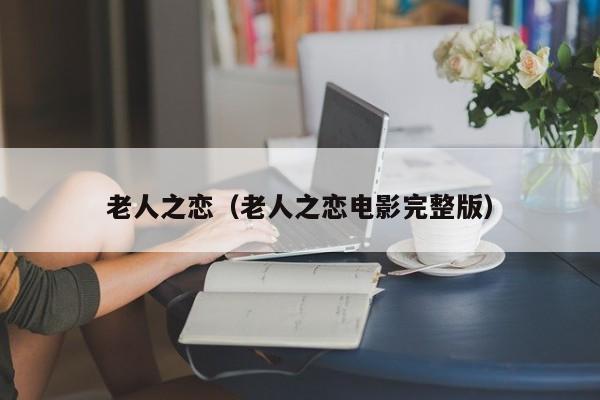 老人之恋（老人之恋电影完整版）