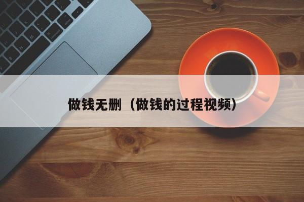 做钱无删（做钱的过程视频）