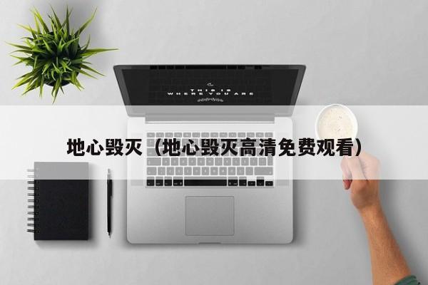 地心毁灭（地心毁灭高清免费观看）