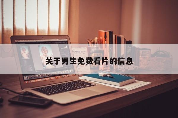 关于男生免费看片的信息