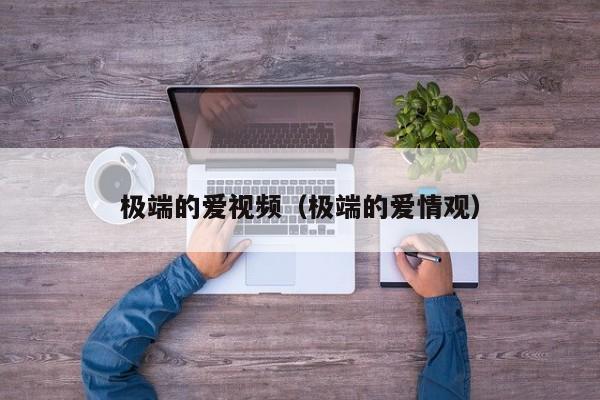 极端的爱视频（极端的爱情观）