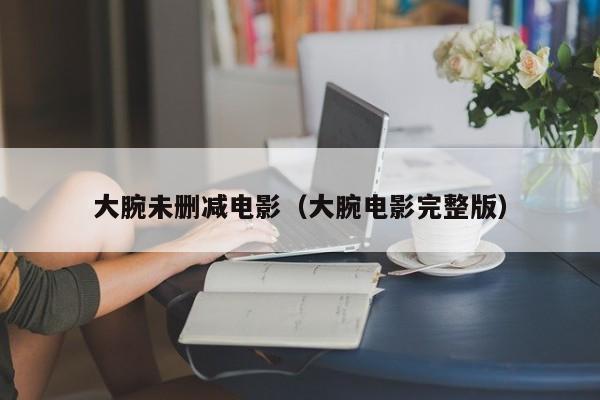 大腕未删减电影（大腕电影完整版）