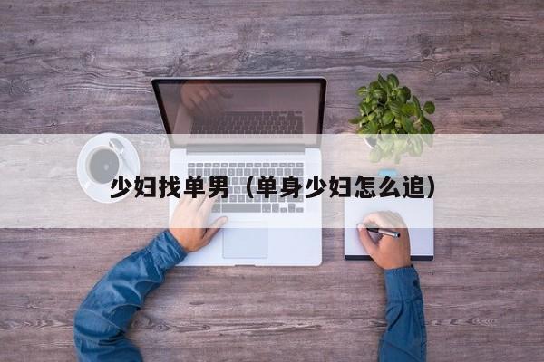 少妇找单男（单身少妇怎么追）