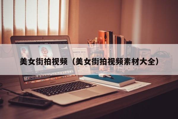 美女街拍视频（美女街拍视频素材大全）