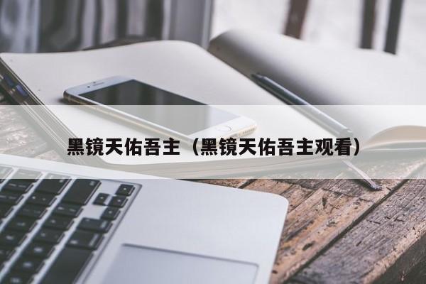黑镜天佑吾主（黑镜天佑吾主观看）