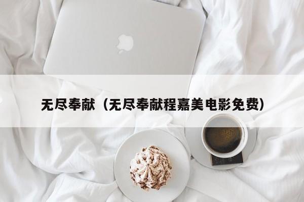 无尽奉献（无尽奉献程嘉美电影免费）