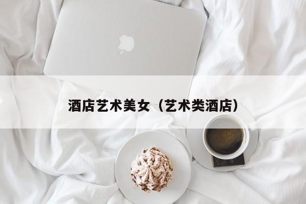酒店艺术美女（艺术类酒店）