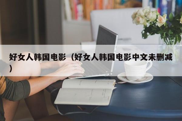好女人韩国电影（好女人韩国电影中文未删减）