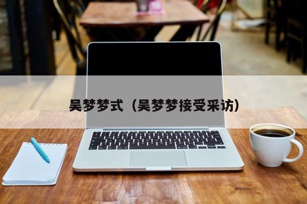 吴梦梦式（吴梦梦接受采访）