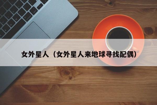 女外星人（女外星人来地球寻找配偶）
