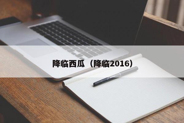 降临西瓜（降临2016）
